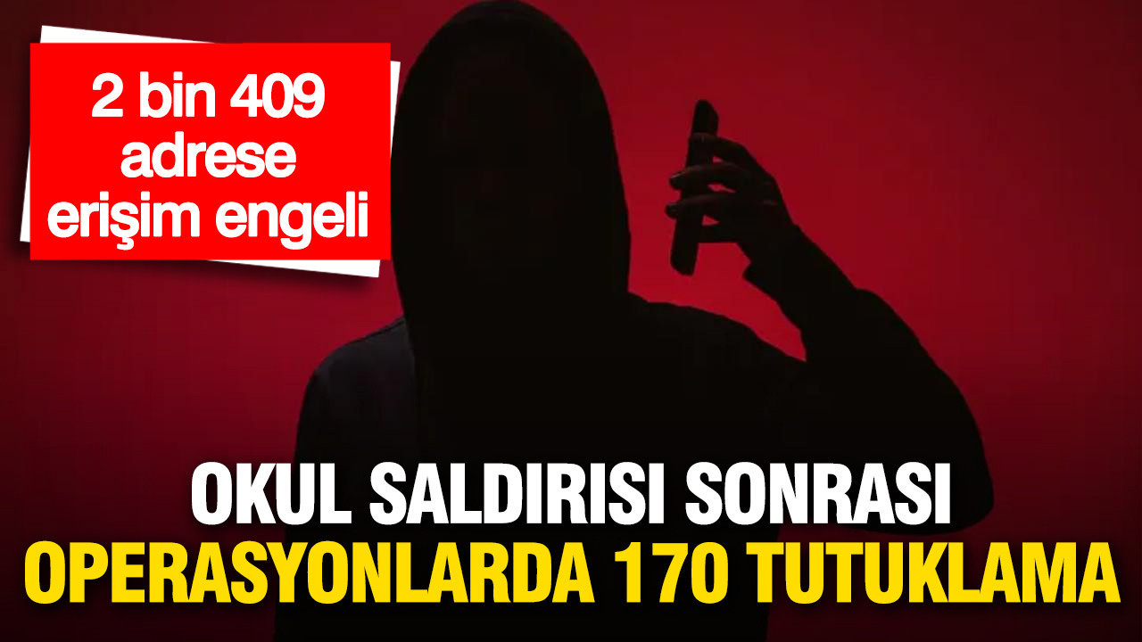 Okul Saldırıları Üzerine Yapılan Operasyonlarda 170 Kişi Tutuklandı, 2.409 Adrese Erişim Engellendi